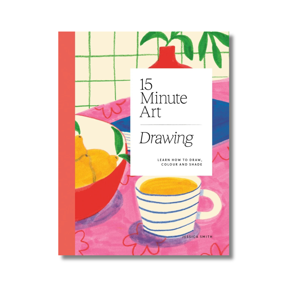 15-Minute Art Drawing: Learn to Draw, Colour and Shade by Jessica Smith